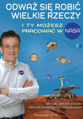 Okładka książki Odważ się robić wielkie rzeczy. I ty możesz pracować w NASA Artur Chmielewski, Ewelina Zambrzycka-Kościelnicka