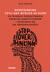Okładka książki Overthinking, czyli gdy myślisz za dużo. 23 techniki pokonywania paraliżu analitycznego i skupiania się na teraźniejszości Nick Trenton