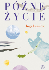 Okładka książki Późne życie Inga Iwasiów