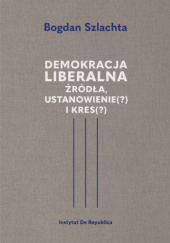 Okładka książki Demokracja liberalna. Źródła, ustanowienie (?) i kres (?) Bogdan Szlachta