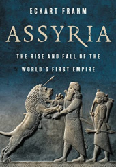 Okładka książki Assyria: The Rise and Fall of the World's First Empire Eckart Frahm