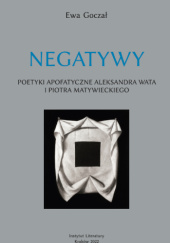 Okładka książki Negatywy. Poetyki apofatyczne Aleksandra Wata i Piotra Matywieckiego Ewa Goczał