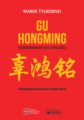 Okładka książki Gu Hongming prekursorem idei fuzji cywilizacji. Konfucjanizm jako ratunek dla Zachodu i świata Marek Tylkowski