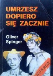 Okładka książki Umrzesz dopiero się zacznie Oliver Spinger