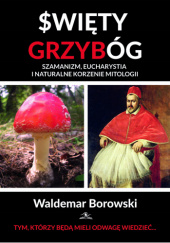 Okładka książki Święty Grzybóg. Szamanizm, eucharystia i naturalne korzenie mitologii Waldemar Borowski