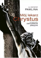 Okładka książki Mój lekarz Chrystus. Zamyślenia pasyjne Krzysztof Pawlina