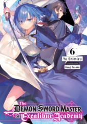 Okładka książki The Demon Sword Master of Excalibur Academy, Vol. 6 (light novel) Yu Shimizu, Asagi Tohsaka
