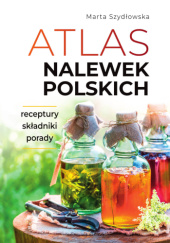 Okładka książki Atlas nalewek polskich Marta Szydłowska
