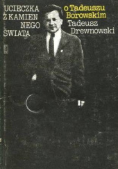 Okładka książki Ucieczka z kamiennego świata. O Tadeuszu Borowskim Tadeusz Drewnowski