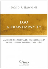 Okładka książki EGO a prawdziwy ty. Mądrość niezbędna do przekroczenia umysłu i urzeczywistnienia Jaźni David R. Hawkins