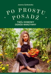 Okładka książki Po prostu posadź. Twój domowy ogród warzywny Joanna Żytkowska