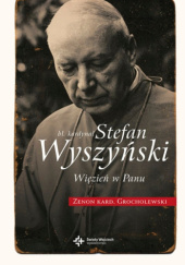 Okładka książki Bł.  Kardynał Stefan Wyszyński. Więzień w Panu Zenon Grocholewski