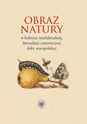 Obraz natury w kulturze intelektualnej, literackiej i artystycznej doby staropolskiej