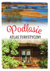 Okładka książki Podlasie. Atlas turystyczny Anna Matela-Lubańska