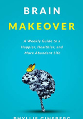 Okładka książki Brain Makeover. A Weekly Guide to a Happier, Healthier and More Abundant Life Phyllis Ginsberg