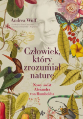 Okładka książki Człowiek, który zrozumiał naturę. Nowy świat Alexandra von Humboldta Andrea Wulf