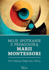 Okładka książki Moje spotkanie z pedagogiką Marii Montessori Małgorzata Miksza