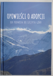 Okładka książki Opowieści o adopcji. Od podnóża do szczytu góry praca zbiorowa