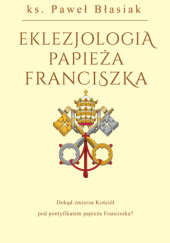 Okładka książki Eklezjologia Papieża Franciszka Paweł Błasiak
