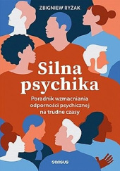 Okładka książki Silna psychika. Poradnik wzmacniania odporności psychicznej na trudne czasy Zbigniew Ryżak