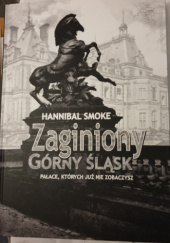Okładka książki Zaginiony Górny Śląsk. Pałace, których już nie zobaczysz Hannibal Smoke