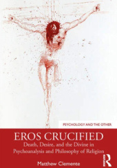 Okładka książki Eros Crucified: Death, Desire, and the Divine in Psychoanalysis and Philosophy of Religion Matthew Clemente