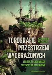 Okładka książki Topografie przestrzeni wyobrażonych. Serbska i chorwacka fantastyka gatunkowa Aleksandra Wojtaszek