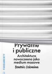 Okładka książki Prywatne i publiczne. Architektura nowoczesna jako medium masowe Beatriz Colomina