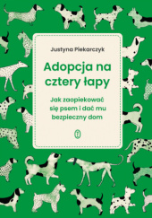 Okładka książki Adopcja na cztery łapy. Jak zaopiekować się psem i dać mu bezpieczny dom Justyna Piekarczyk
