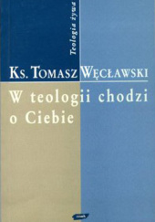 Okładka książki W teologii chodzi o Ciebie Tomasz Węcławski