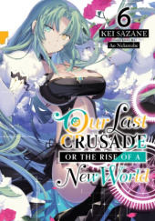 Okładka książki Our Last Crusade or the Rise of a New World, Vol. 6 (light novel) Ao Nekonabe, Kei Sazane