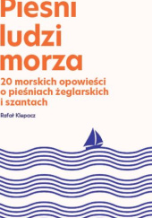 Okładka książki Pieśni Ludzi Morza - 20 morskich opowieści o pieśniach żeglarskich i szantach Rafał Klepacz
