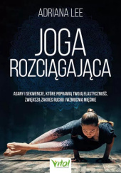 Okładka książki Joga rozciągająca. Asany i sekwencje, które poprawią twoją elastyczność, zwiększą zakres ruchu i wzmocnią mięśnie Adriana Lee