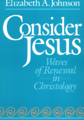 Okładka książki Consider Jesus: Waves of Renewal in Christology Elizabeth A. Johnson