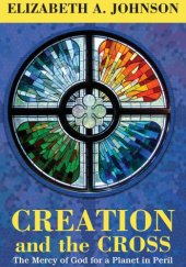 Okładka książki Creation and the Cross: The Mercy of God for a Planet in Peril Elizabeth A. Johnson