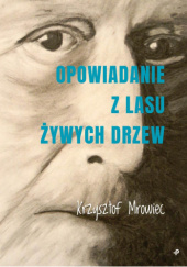 Okładka książki Opowiadanie z lasu żywych drzew Krzysztof Mrowiec