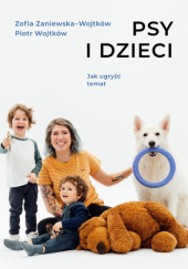 Okładka książki Psy i dzieci. Jak ugryźć temat Piotr Wojtków, Zofia Zaniewska-Wojtków