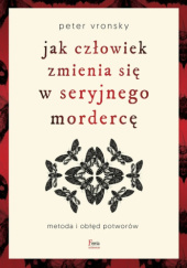 Okładka książki Jak człowiek zmienia się w seryjnego mordercę Peter Vronsky