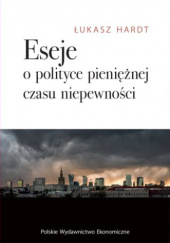Okładka książki Eseje o polityce pieniężnej czasu niepewności Łukasz Hardt