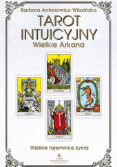 Tarot intuicyjny: Wielkie Arkana. Wielkie tajemnice życia
