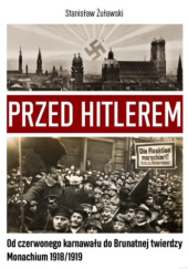 Okładka książki Przed Hitlerem. Od czerwonego karnawału do brunatnej twierdzy. Monachium 1918/1919 Stanisław Żuławski