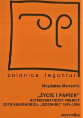 "Życie i papier". Autobiograficzny projekt Zofii Nałkowskiej. "Dzienniki" 1899-1954