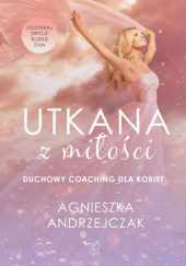 Okładka książki Utkana z miłości — duchowy coaching dla kobiet Agnieszka Andrzejczak