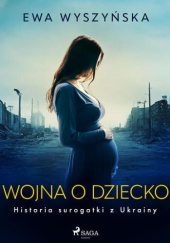 Okładka książki Wojna o dziecko. Historia surogatki z Ukrainy Ewa Wyszyńska