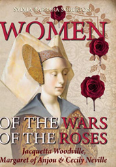 Okładka książki Women of the Wars of the Roses: Jacquetta Woodville, Margaret of Anjou & Cecily Neville Sylvia Barbara Soberton