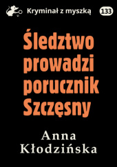 Okładka książki Śledztwo prowadzi porucznik Szczęsny Anna Kłodzińska
