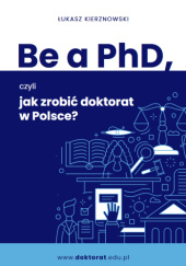Okładka książki Be a PhD, czyli jak zrobić doktorat w Polsce? Łukasz Kierznowski