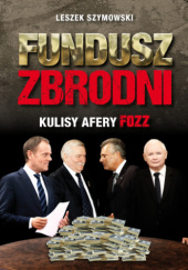 Okładka książki Fundusz zbrodni. Kulisy Afery FOZZ Leszek Szymowski