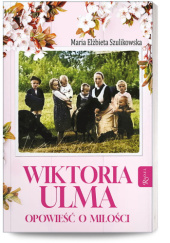 Okładka książki Wiktoria Ulma: opowieść o miłości Maria Elżbieta Szulikowska