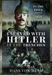 Okładka książki I Served with Hitler in the Trenches: In the Field, 1914-1918 Hans von Mend